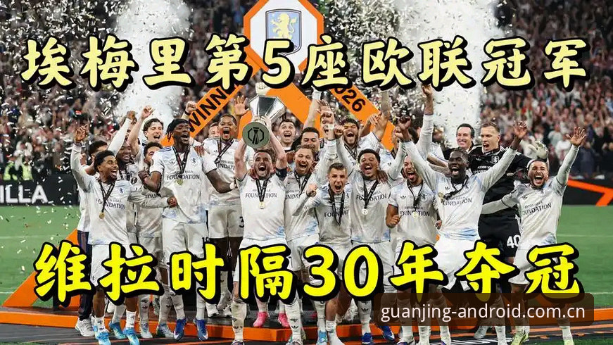 阿斯顿维拉3-0问鼎欧联杯：埃梅里“欧联之王”封神之路全面解析